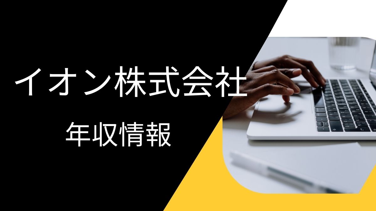 イオン株式会社の平均年収は高い？職種・経歴・年代別の給与実態を解説！