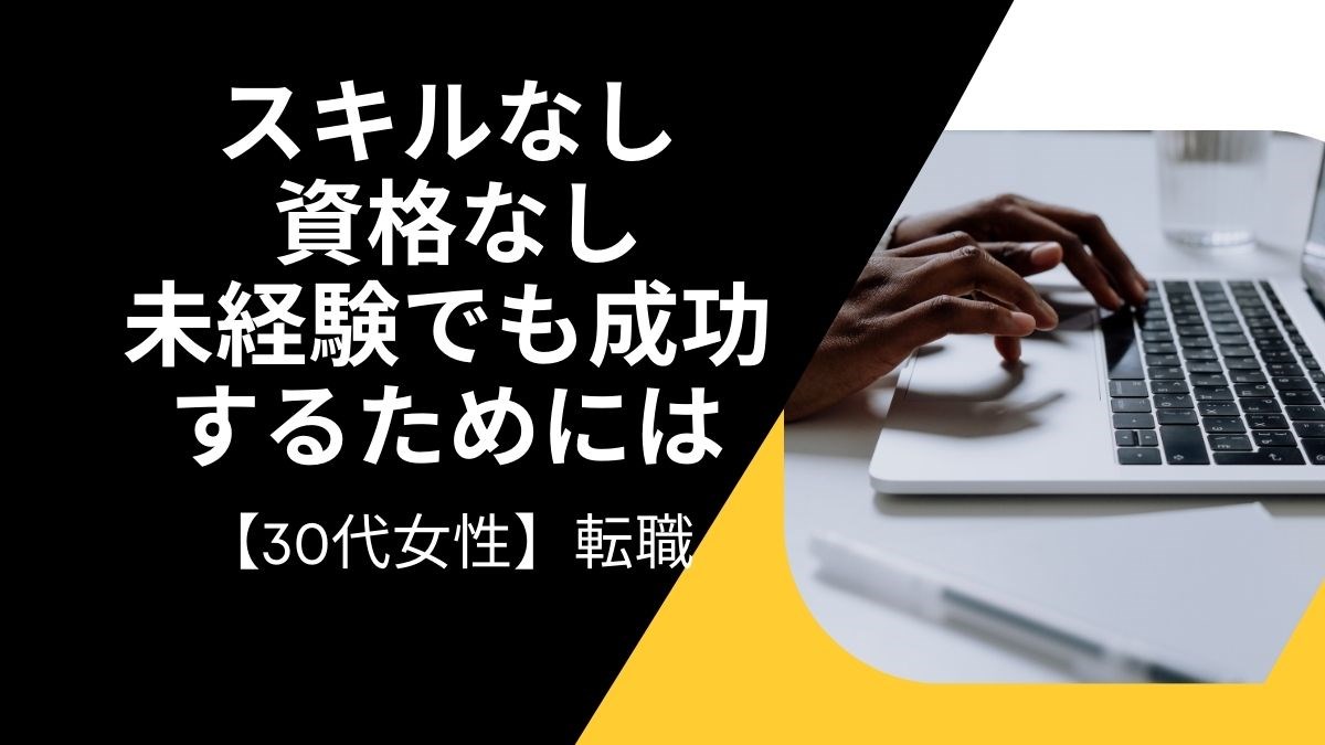 【30代女性】スキルなしの転職は厳しい？ 資格なし未経験でも成功するためには