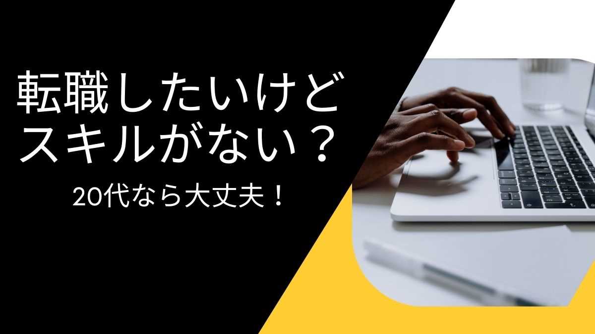 転職したいけどスキルがない？20代なら大丈夫！失敗しない方法とは