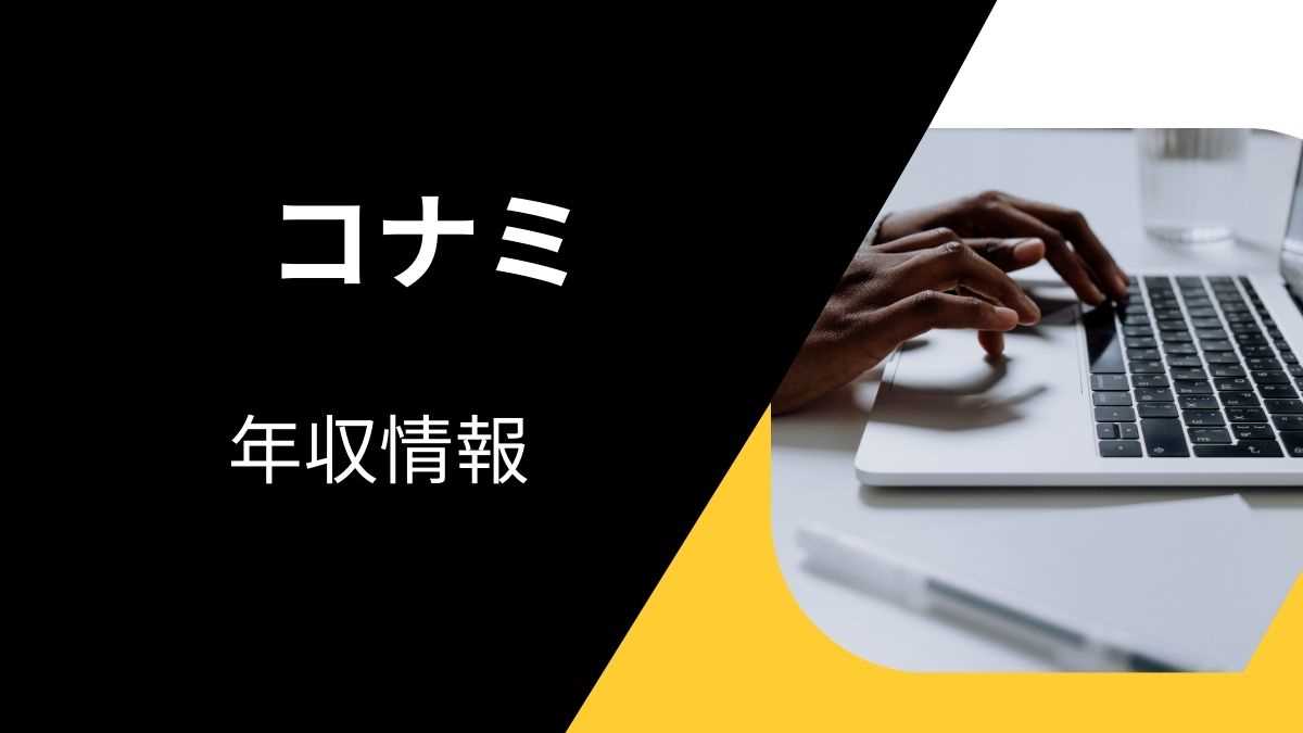 「コナミの平均年収ってどのくらい？高いの？」「年収の割にきつい・しんどいって本当？」