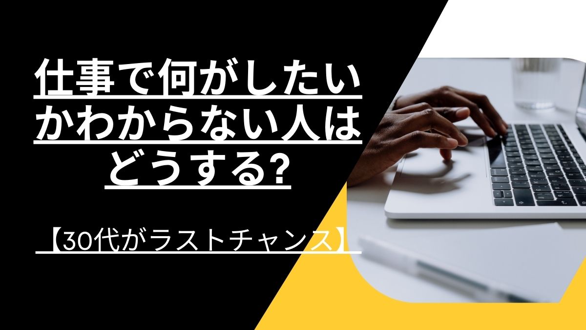 【30代がラストチャンス】仕事で何がしたいかわからない人はどうする?