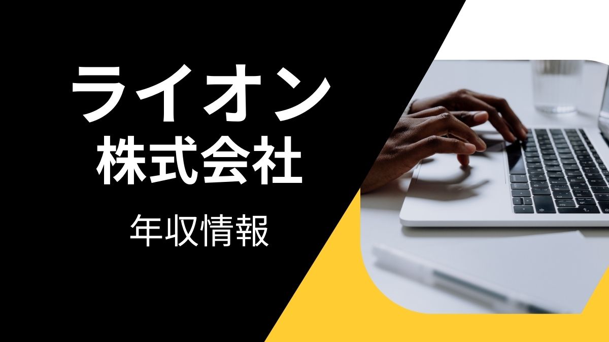 ライオン株式会社の平均年収は高い？職種・経歴・年代別の給与実態を解説！