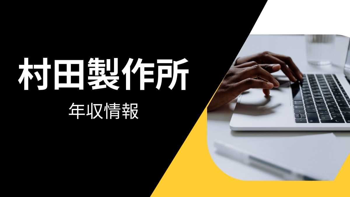 村田製作所の平均年収は高い？職種・経歴・年代別の給与実態を解説！